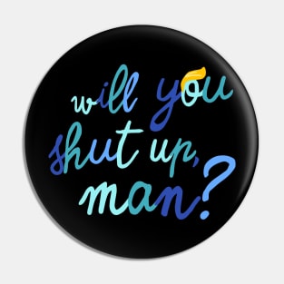 will you shut up, man? Pin