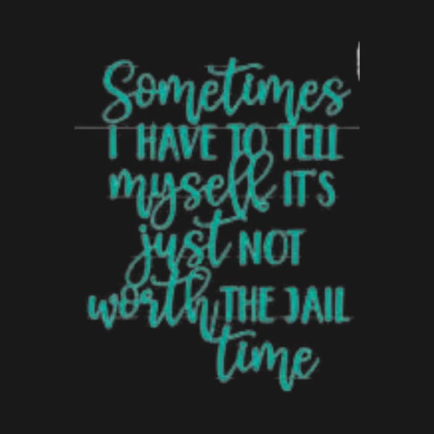 SOMETIMES I have to tell myself it's not worth the JAIL CONTIME by ArtThreads