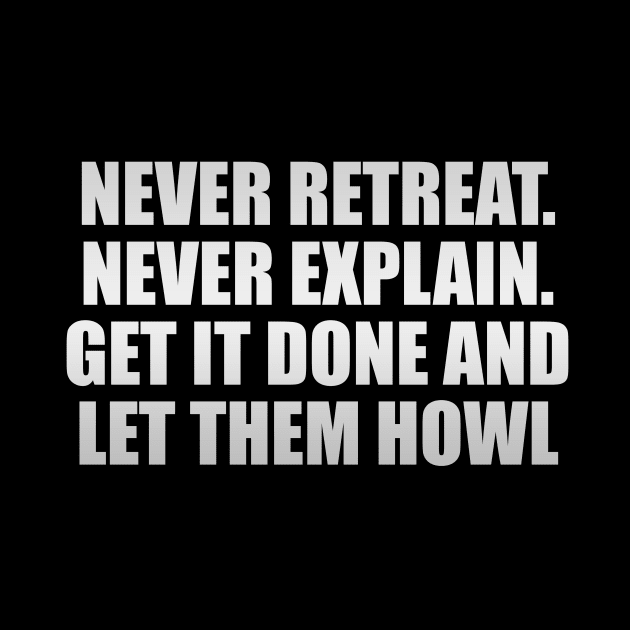 Never retreat. Never explain. Get it done and let them howl by Geometric Designs