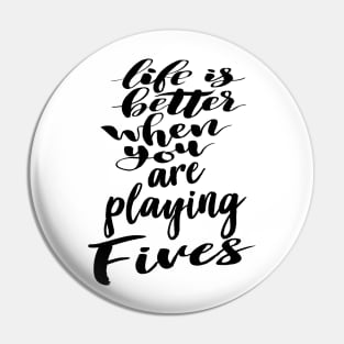 Life Is Better When You Are Playing Fives Pin