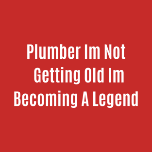 Funny Quote Plumber Im Not Getting Old Im Becomming A Legend T-Shirt