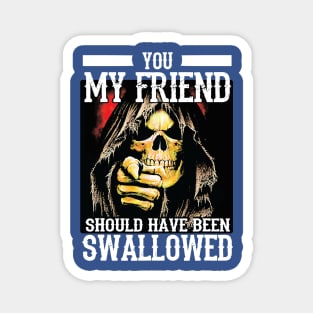 You My Friend Should Have Been Swallowed 2 Magnet