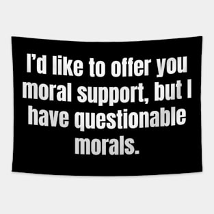 I'd like to offer you moral support, but I have questionable morals. Tapestry