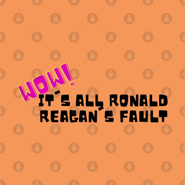 Wow! It's all Ronald Reagan's Fault by CursedContent