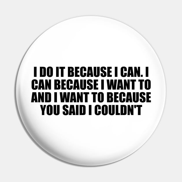I do it because I can. I can because I want to and I want to because you said I couldn't Pin by D1FF3R3NT
