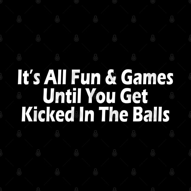 It's All Fun & Games Until You Get Kicked In The Balls by SignPrincess