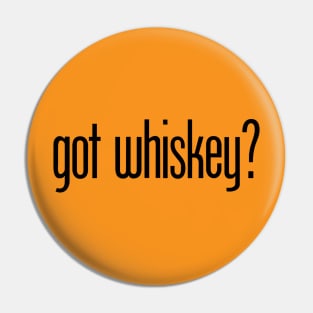 got whiskey? - funny whiskey drinker Pin