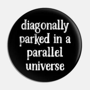 Diagonally Parked In A Parallel Universe -  Faded Vintage Look Pin