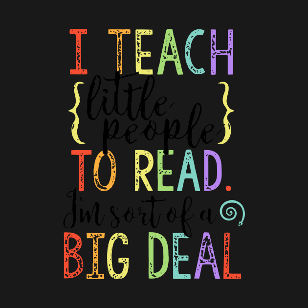 I Teach Little People To Read I'm Sort Of A Big Deal T Shirt by cubin