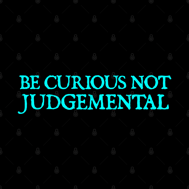 Be Curious Not Judgemental by  hal mafhoum?