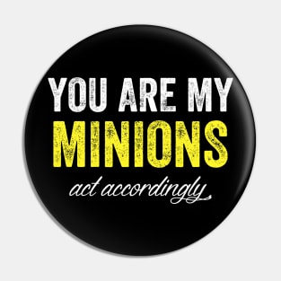 You are my minions act accordingly Pin