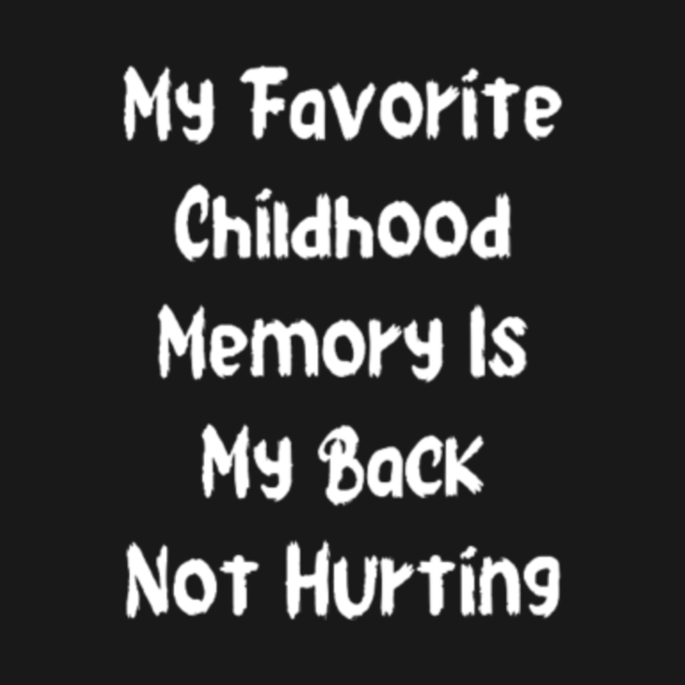 My Favorite Childhood Memory Is My Back Not Hurting My Favorite