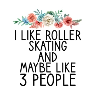 I like roller skating And maybe Like 3 people Funny Skating Gift T-Shirt