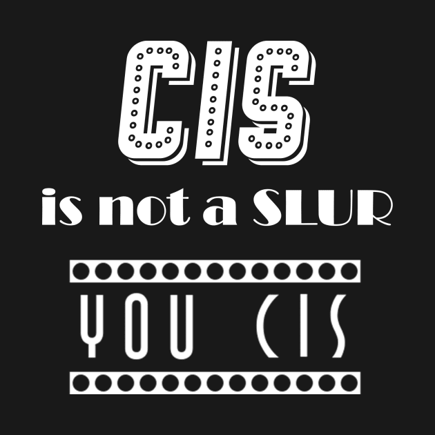 Cis is not a Slur, You Cis (white) by sophielabelle