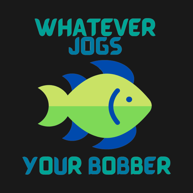 Whatever Jogs Your Bobber by Klssaginaw