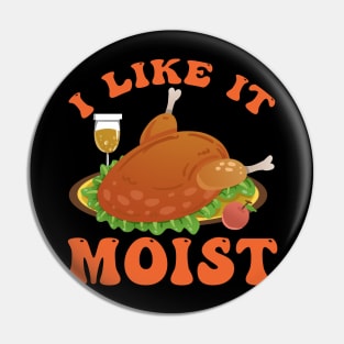 Thanksgiving Funny I LIKE IT MOIST Turkey Day Foods Family Pin