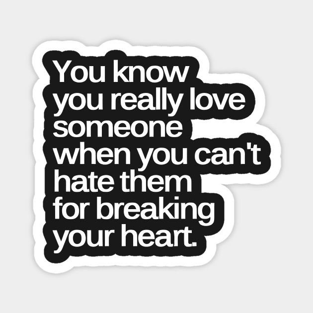 You Know You Really Love Someone when You Can't Hate Them for Breaking Your Heart Magnet by styleandlife