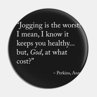 Jogging is the worst! I mean, I know it keeps you healthy... but, God, at what cost? - Ann Perkins / Parks and Recreation Pin