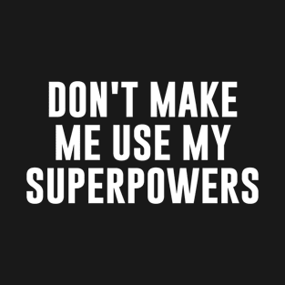 Don't Make Me Use My Superpowers T-Shirt