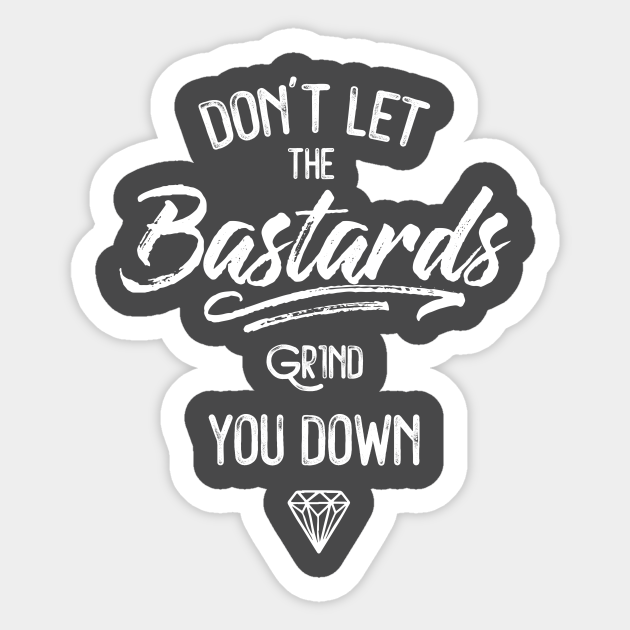 Don T Let The Bastards Grind You Down Motivational Quote Sticker Teepublic
