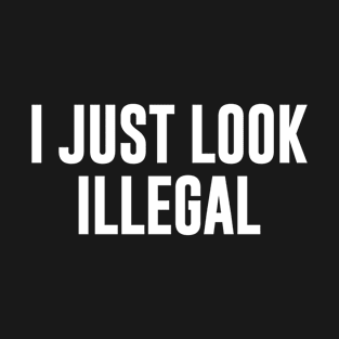 I Just Look Illegal T-Shirt