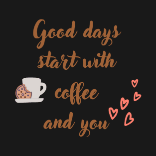 Good days start with coffee and you, coffee mug with oat cookie, and with hearts T-Shirt