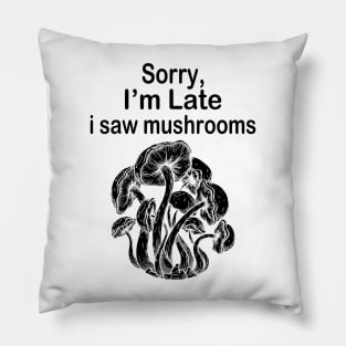 Sorry I'm Late I Saw Mushrooms Pillow