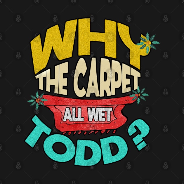 Why Is The Carpet All Wet Todd by SLAMDONUTS