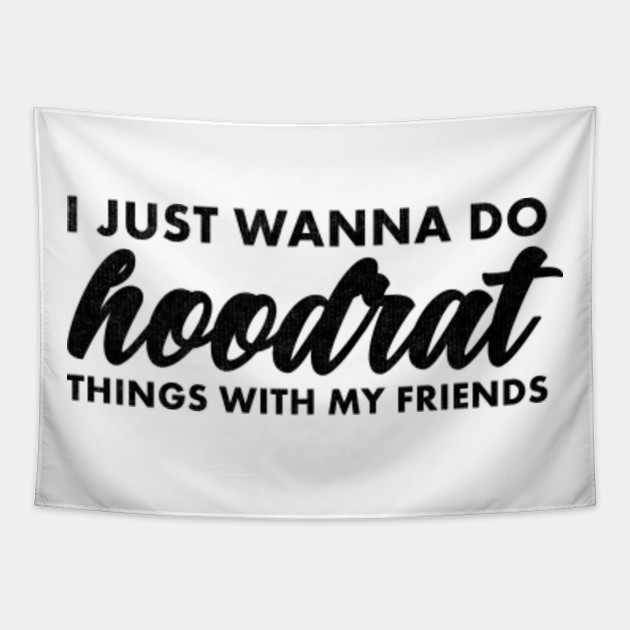 I Just Wanna Do Hoodrat Things With My Friends Hoodrat Tapisserie Teepublic De I Just Wanna Do Hoodrat Things With My Friends Hoodrat Tapisserie Teepublic De