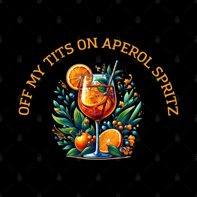 Off My Tits On Aperol Spritz Casual Summer Drink Cocktail Enthusiasts by Melisachic