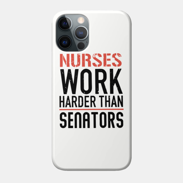 Nurses Work Harder Than Senators Work Hard Nurse - Nurse - Phone Case