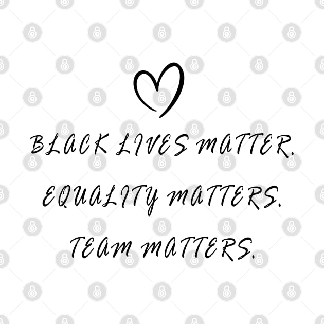 BLACK LIVES MATTER, EQUALITY MATTERS, TEAM MATTERS by geeklyshirts