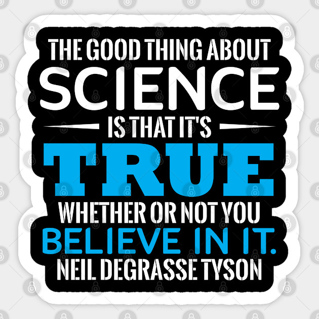 The Good Thing About Science Is That It S True Whether Or Not You Believe In It Neil Degrasse The Good Thing About Science Sticker Teepublic