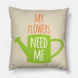 My Flowers Need Me Pillow