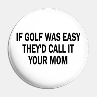 if golf was easy they'd call it your mom Pin