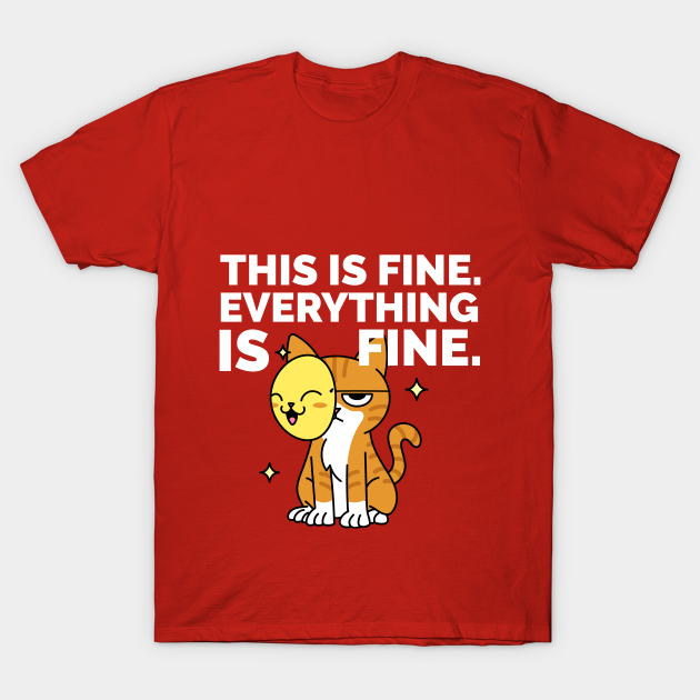 This is Fine . Everything is Fine. - Cat - T-Shirt