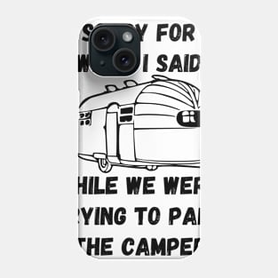 Sorry for what I said while trying to park the camper Phone Case