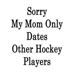 Sorry My Mom Only Dates Other Hockey Players T-Shirt