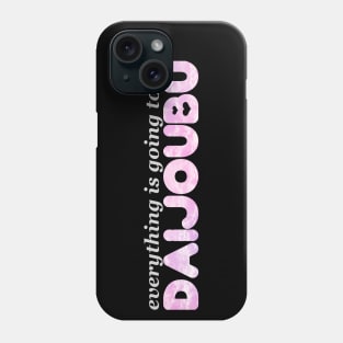 Everything is Going to be Daijoubu Phone Case