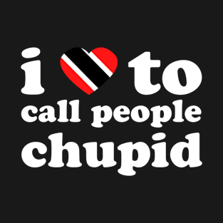 I Love To Call People Chupid | Trini Culture | I Love Trinidad And Tobago | Trinidad Slang T-Shirt