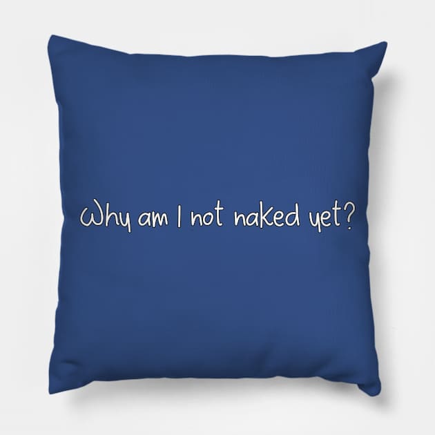 Why am I not naked yet? Pillow by DuskEyesDesigns