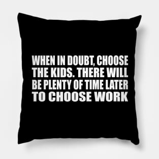 When in doubt, choose the kids. There will be plenty of time later to choose work Pillow
