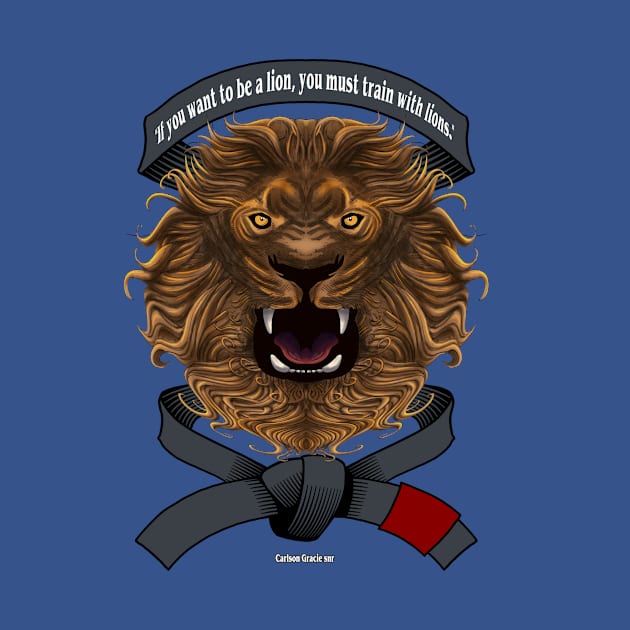 If You Want To Be A Lion You Must Train With Lions- Gracie Quote- BJJ, Jiu Jitsu by IceTees