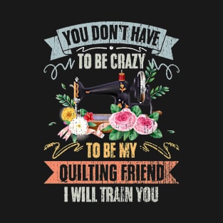 You Don't Have To Be Crazy Vintage Quilting Friend A Quilter T-Shirt