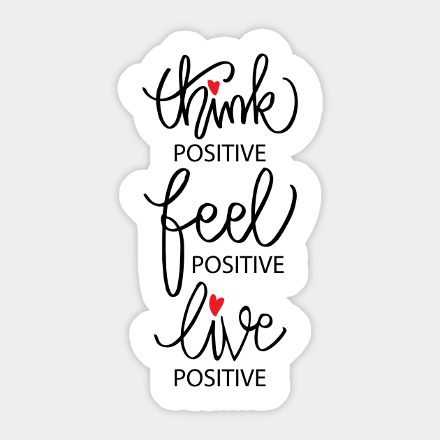 Think positive, feel positive, live positive. - Positive Quote - Sticker