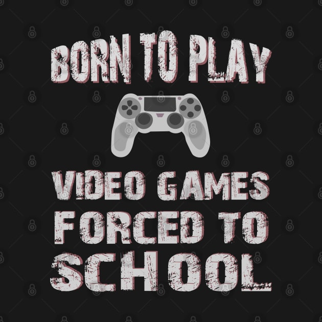 Born To Play Video Games Forced To School by SbeenShirts