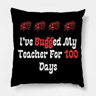 I've Bugged My Teacher For 100 Days Pillow