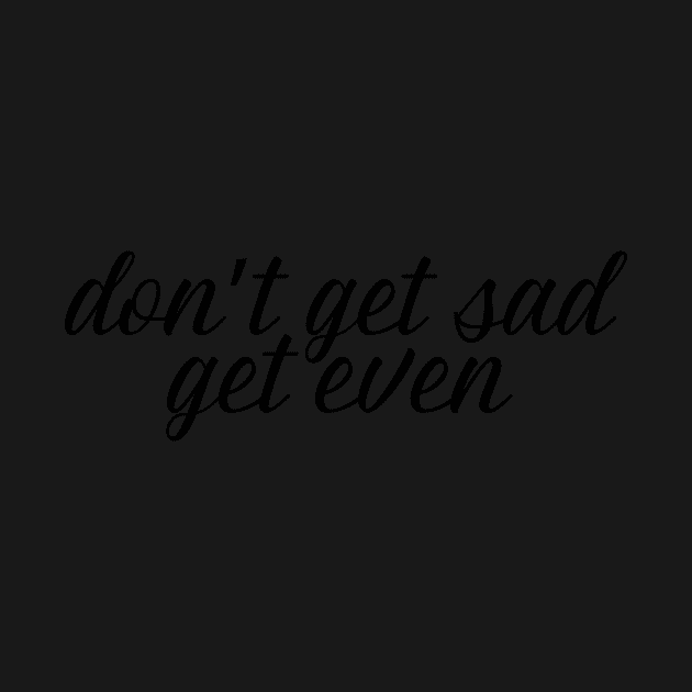 don't get sad, get even by WorkingOnIt