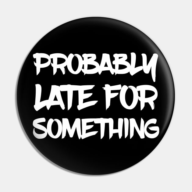 Probably Late For Something Pin by  Funny .designs123