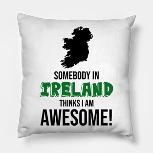 Somebody in Ireland Thinks I Am Awesome Pillow